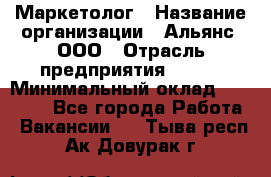 Маркетолог › Название организации ­ Альянс, ООО › Отрасль предприятия ­ BTL › Минимальный оклад ­ 25 000 - Все города Работа » Вакансии   . Тыва респ.,Ак-Довурак г.